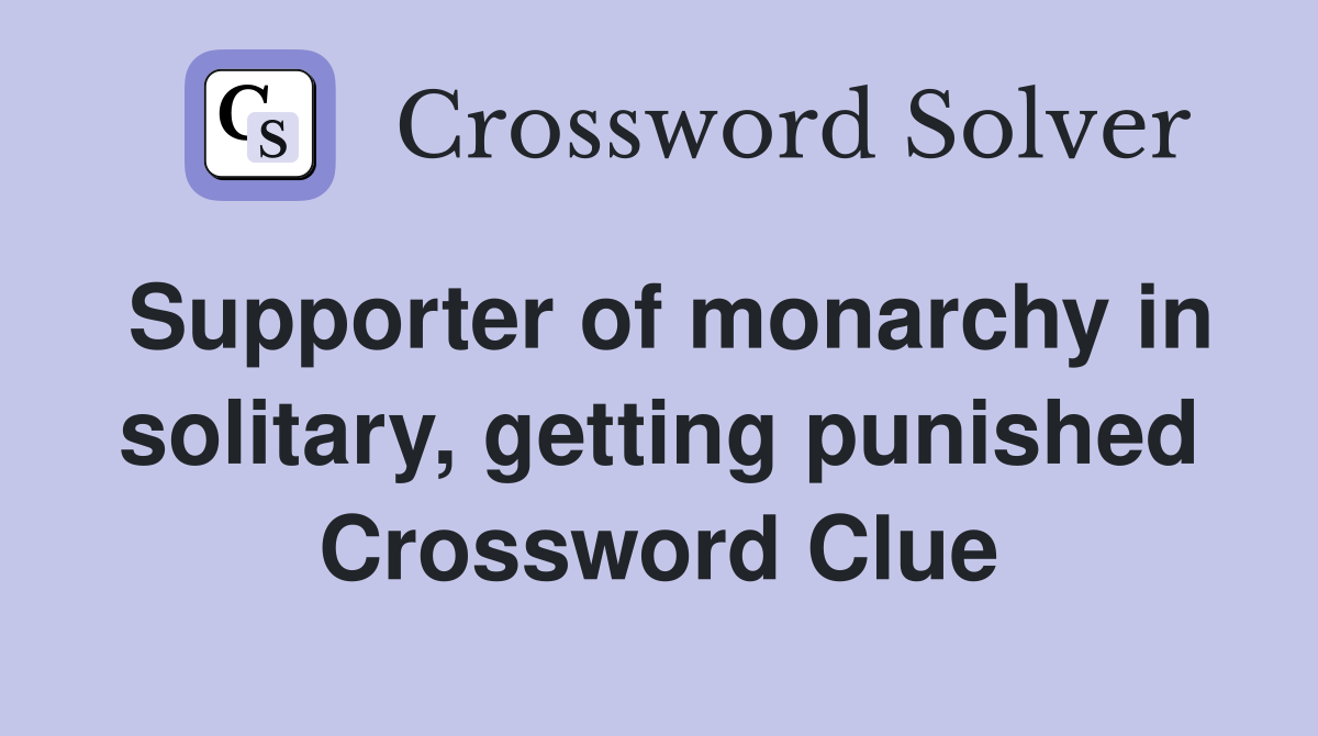 Supporter of monarchy in solitary, getting punished Crossword Clue