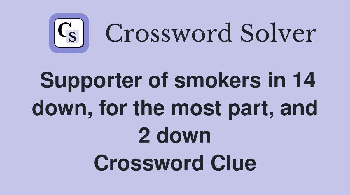 Supporter of smokers in 14 down, for the most part, and 2 down Crossword Clue