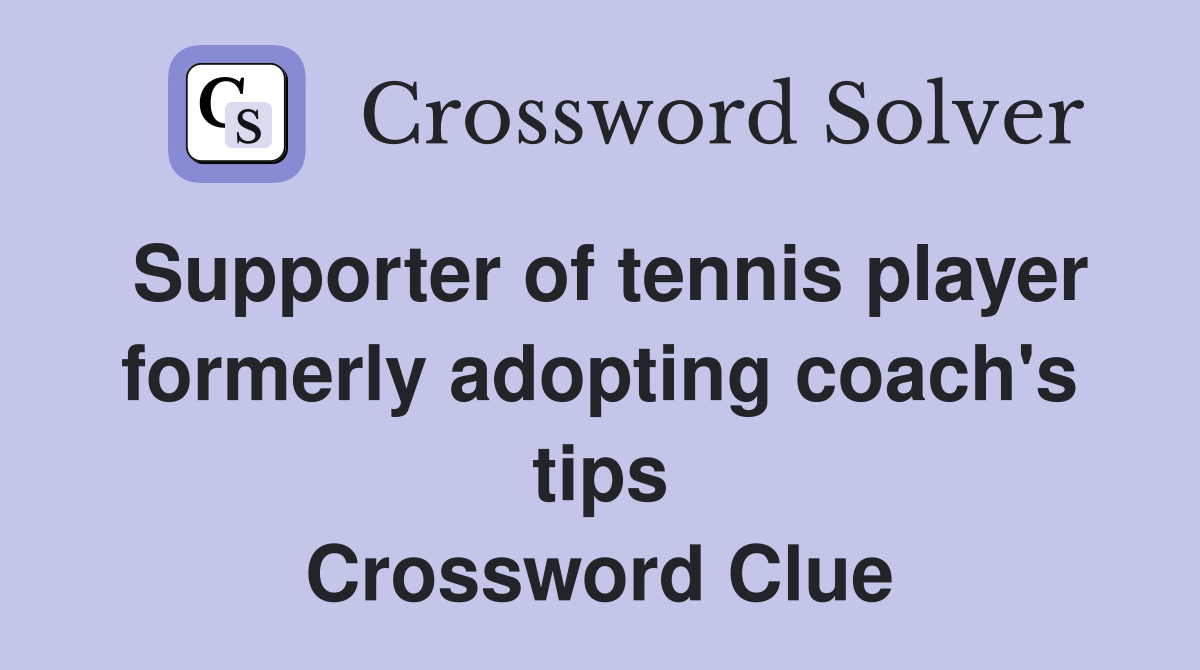 Supporter of tennis player formerly adopting coach's tips Crossword Clue