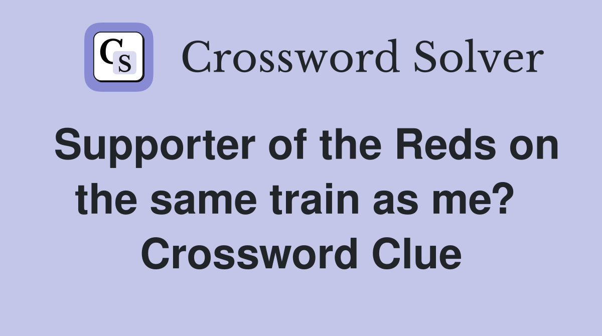 Supporter of the Reds on the same train as me?  Crossword Clue