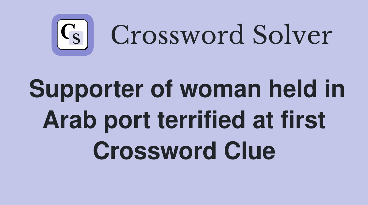 Supporter of woman held in Arab port terrified at first Crossword Clue