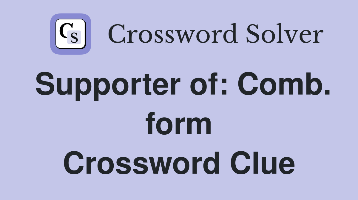 Supporter of: Comb. form Crossword Clue