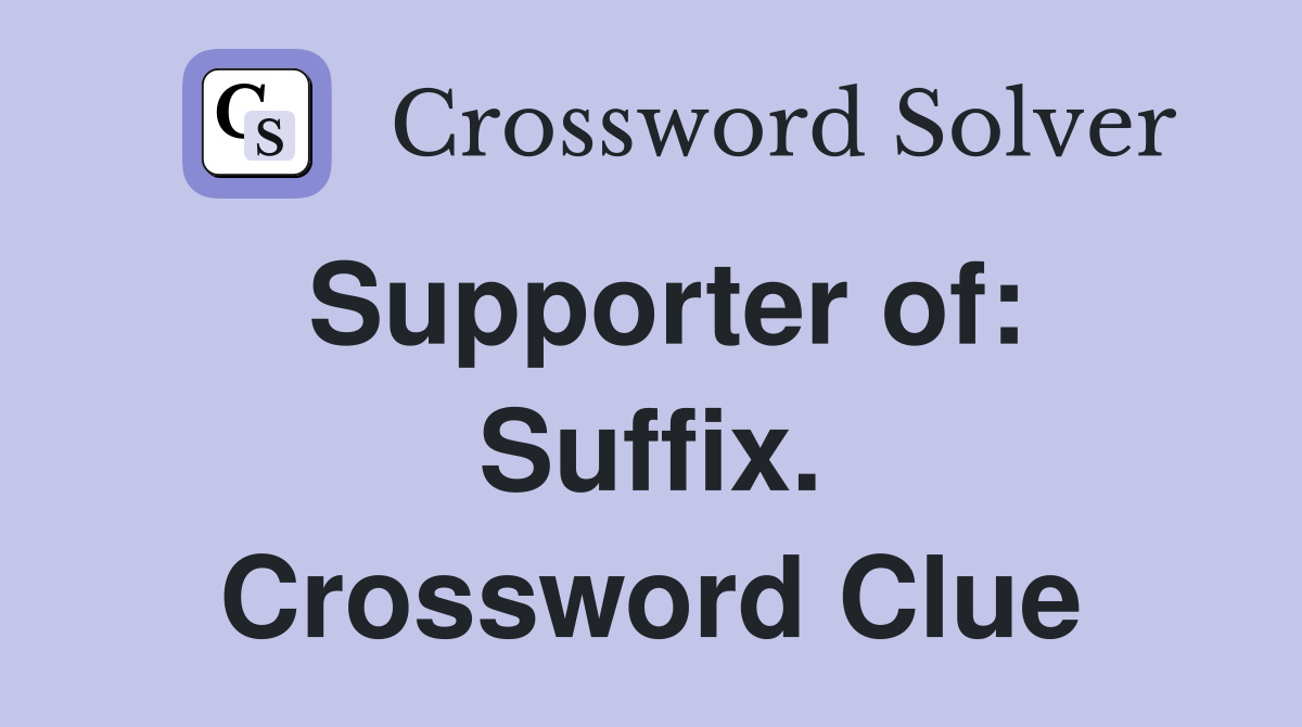 Supporter of: Suffix. Crossword Clue