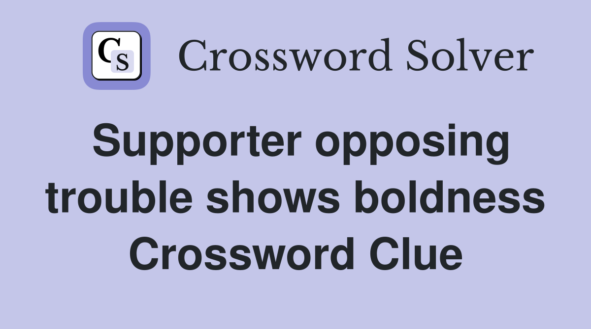 Supporter opposing trouble shows boldness Crossword Clue