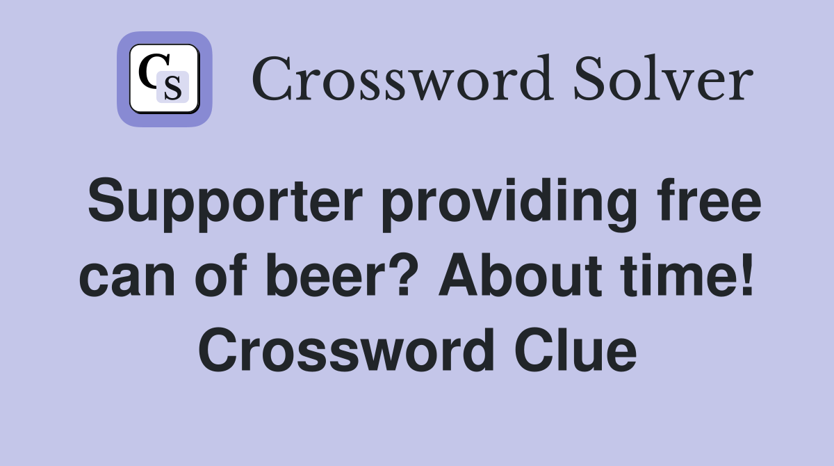 Supporter providing free can of beer? About time! Crossword Clue