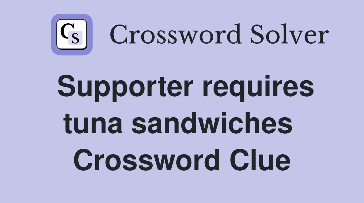 Supporter requires tuna sandwiches  Crossword Clue