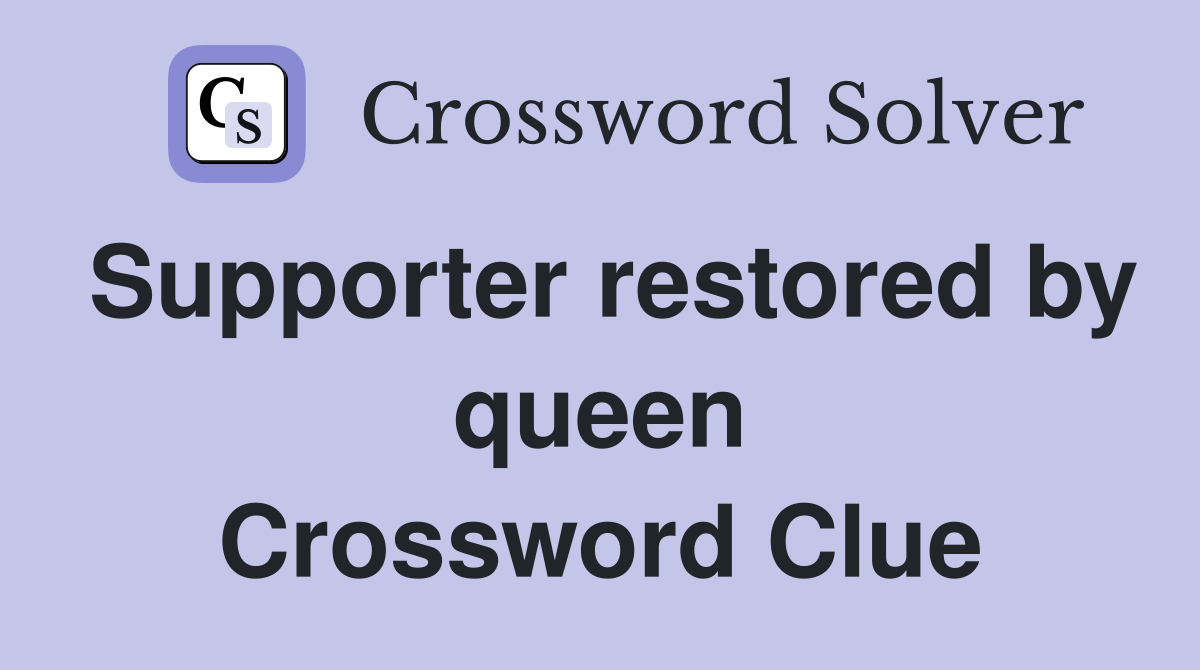 Supporter restored by queen Crossword Clue