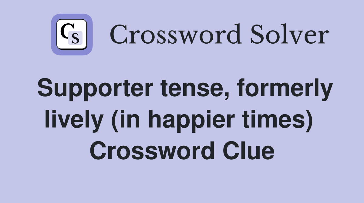 Supporter tense, formerly lively (in happier times)  Crossword Clue