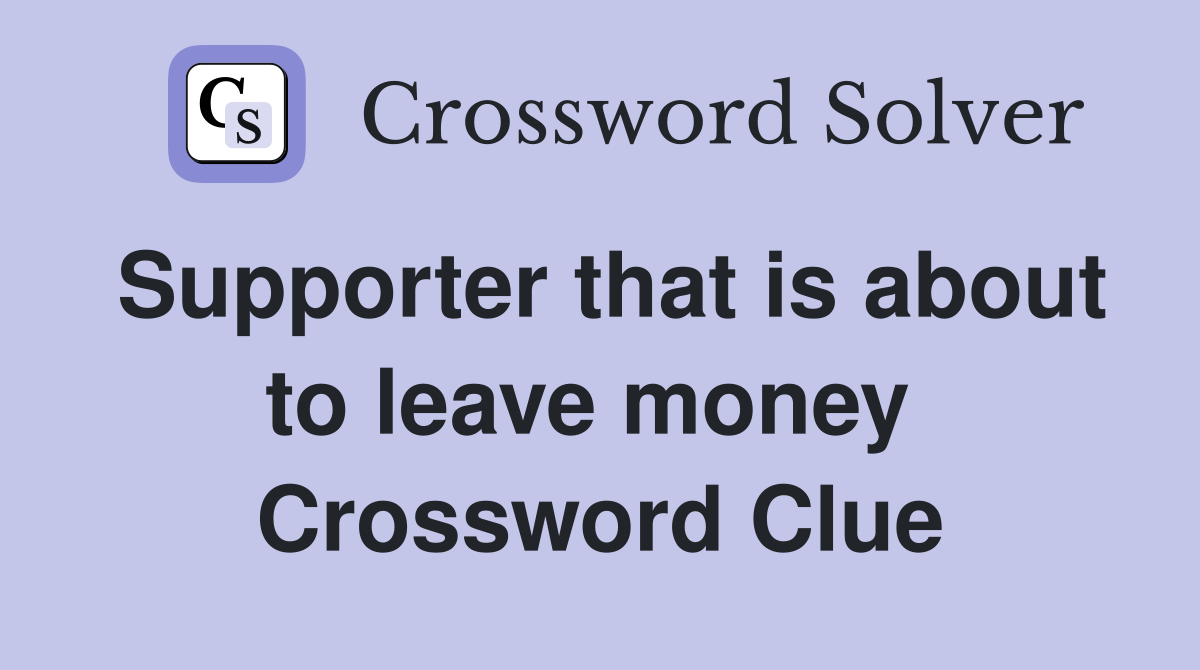 Supporter that is about to leave money  Crossword Clue