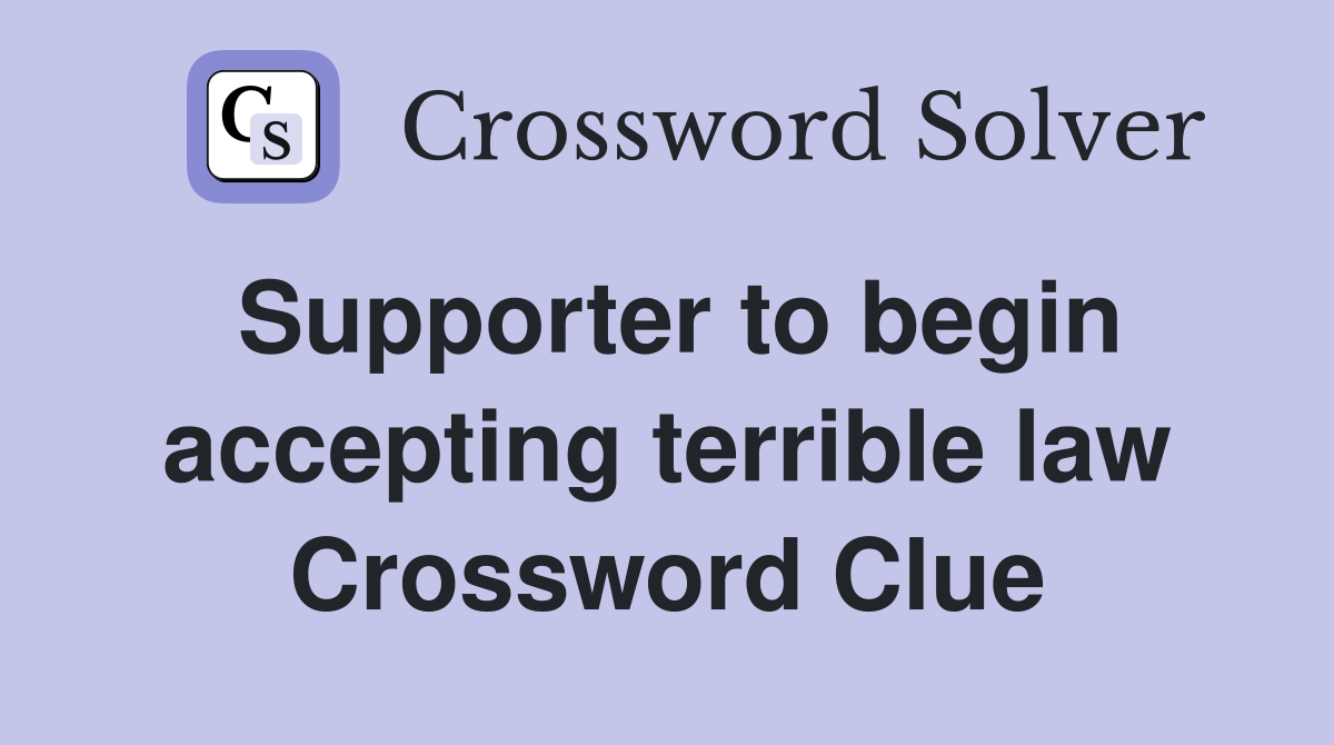 Supporter to begin accepting terrible law Crossword Clue