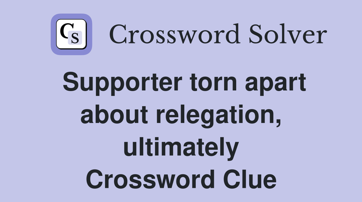 Supporter torn apart about relegation, ultimately Crossword Clue
