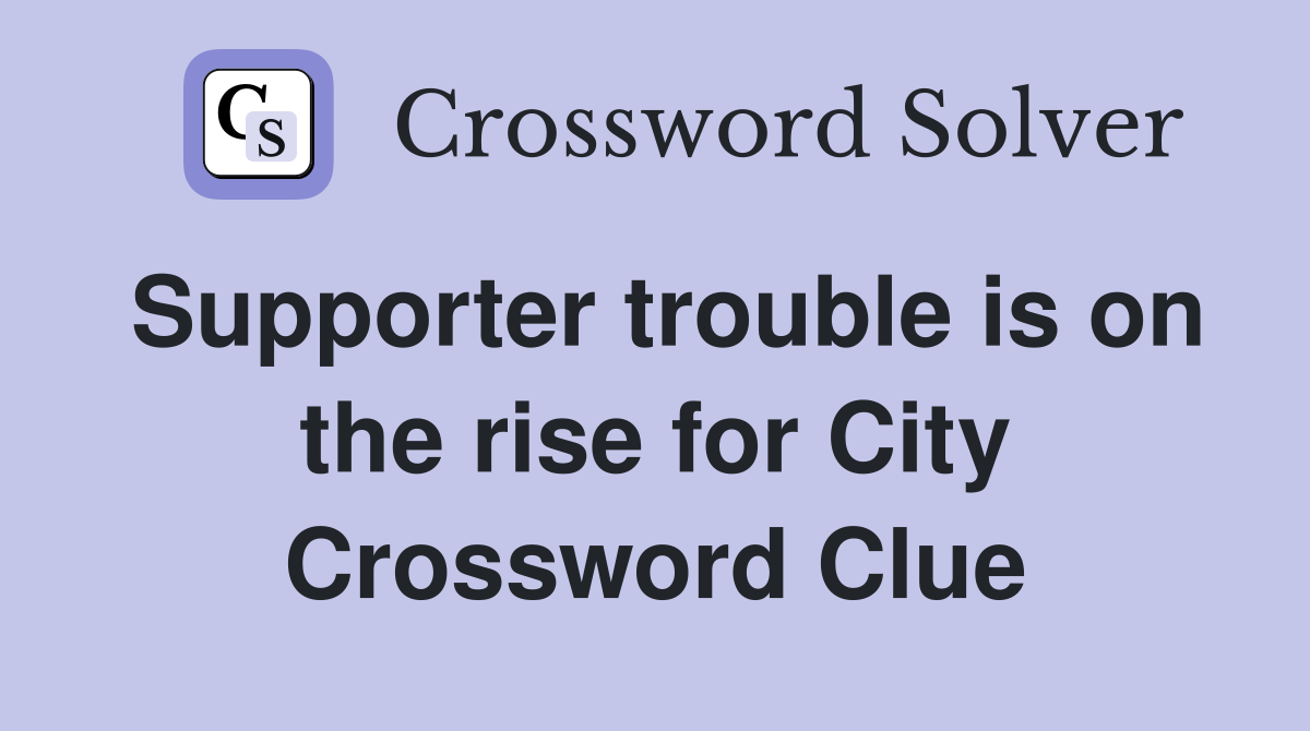 Supporter trouble is on the rise for City Crossword Clue