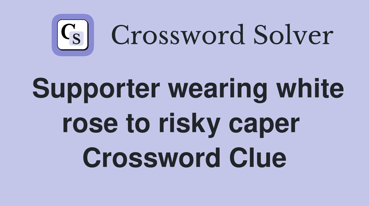 Supporter wearing white rose to risky caper  Crossword Clue