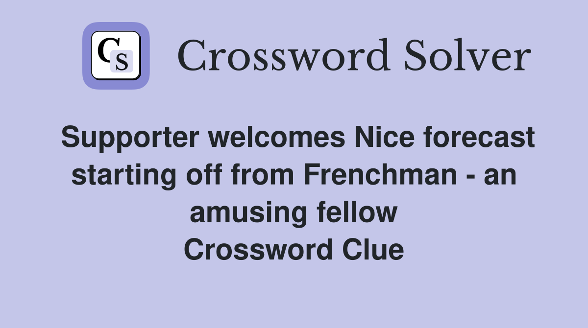 Supporter welcomes Nice forecast starting off from Frenchman - an amusing fellow Crossword Clue