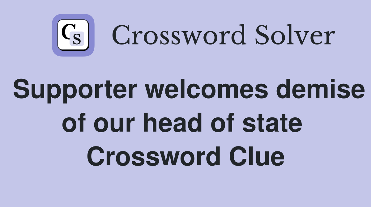Supporter welcomes demise of our head of state  Crossword Clue