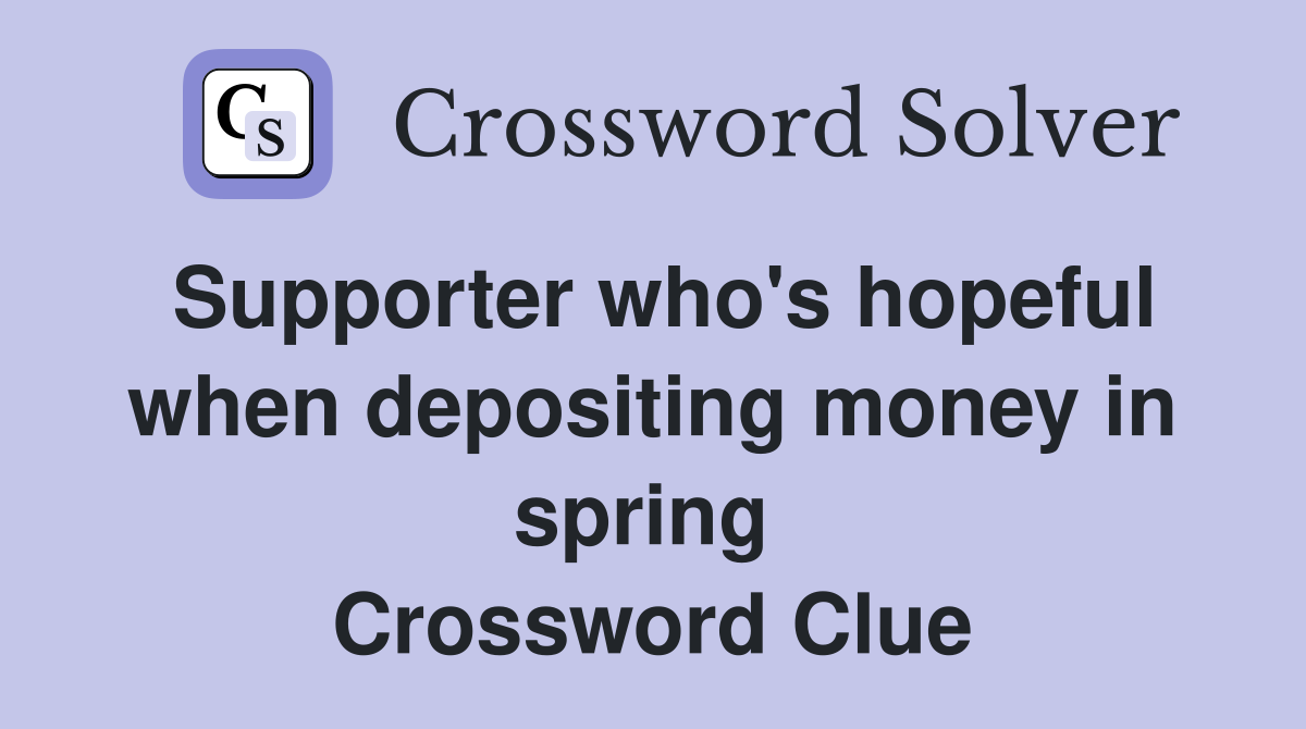 Supporter who's hopeful when depositing money in spring  Crossword Clue