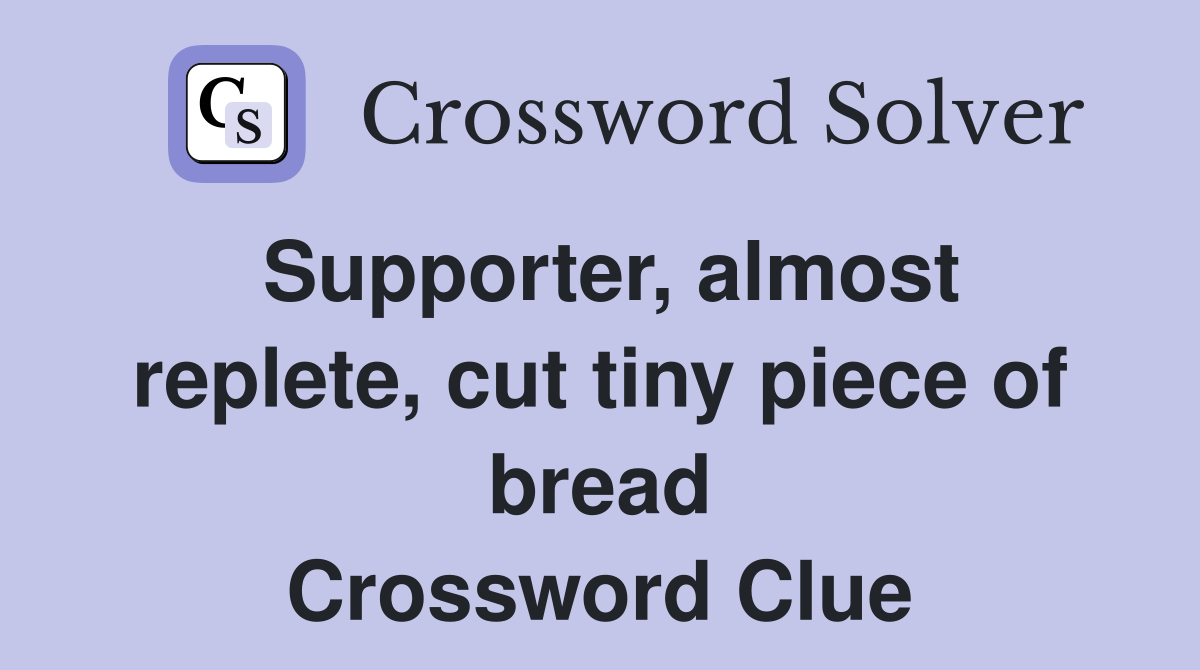 Supporter, almost replete, cut tiny piece of bread Crossword Clue