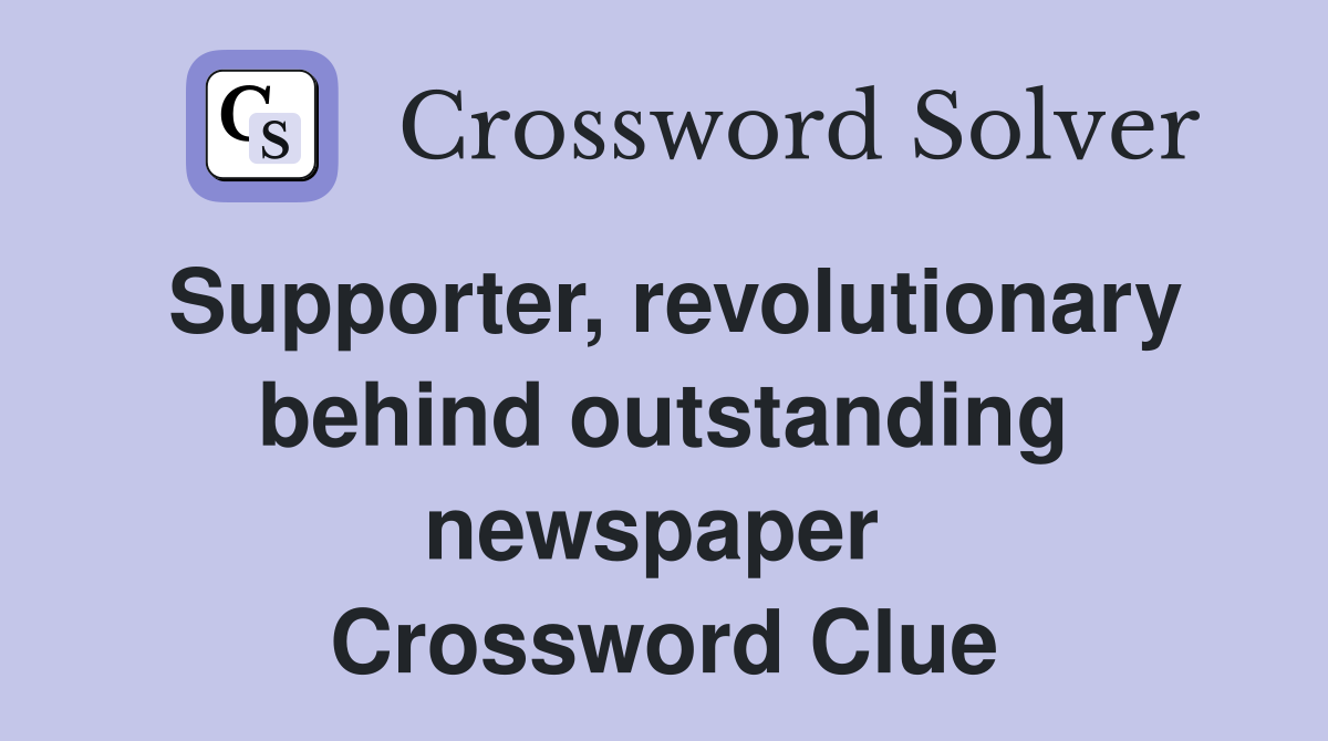 Supporter, revolutionary behind outstanding newspaper  Crossword Clue