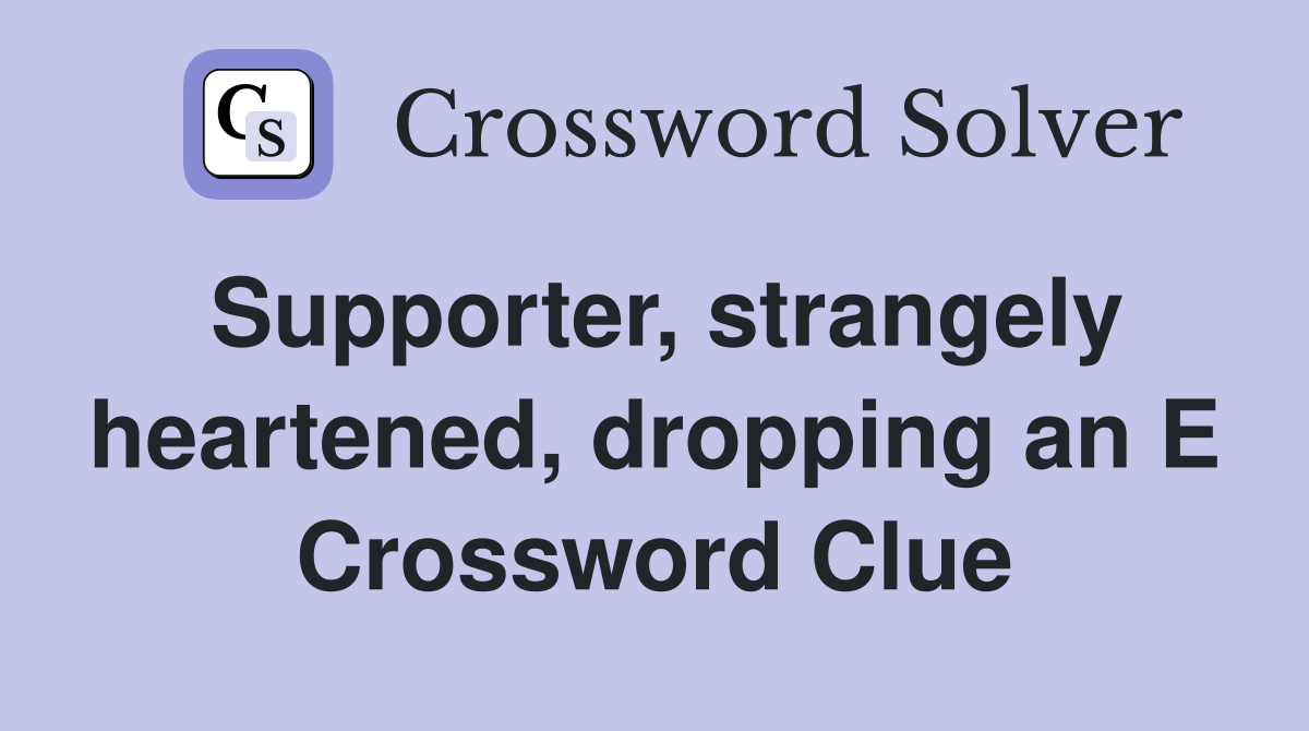 Supporter, strangely heartened, dropping an E Crossword Clue