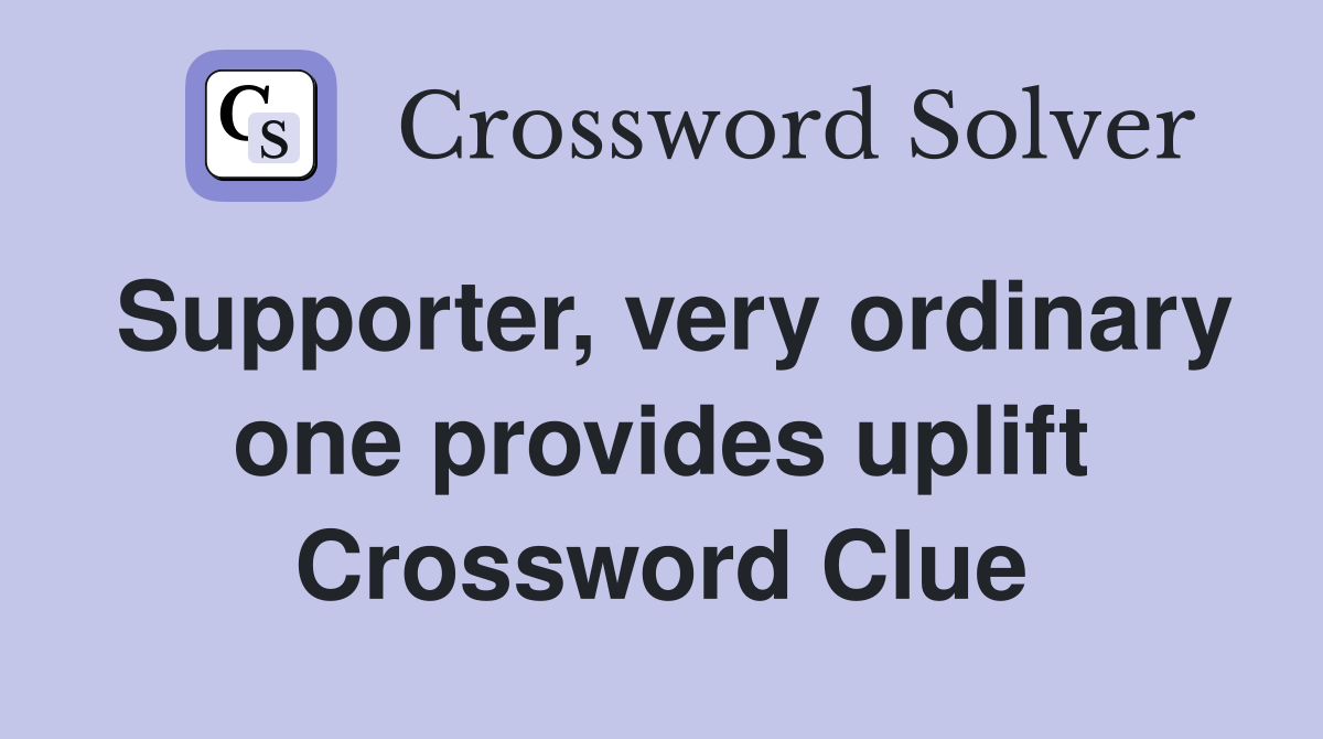 Supporter, very ordinary one provides uplift Crossword Clue
