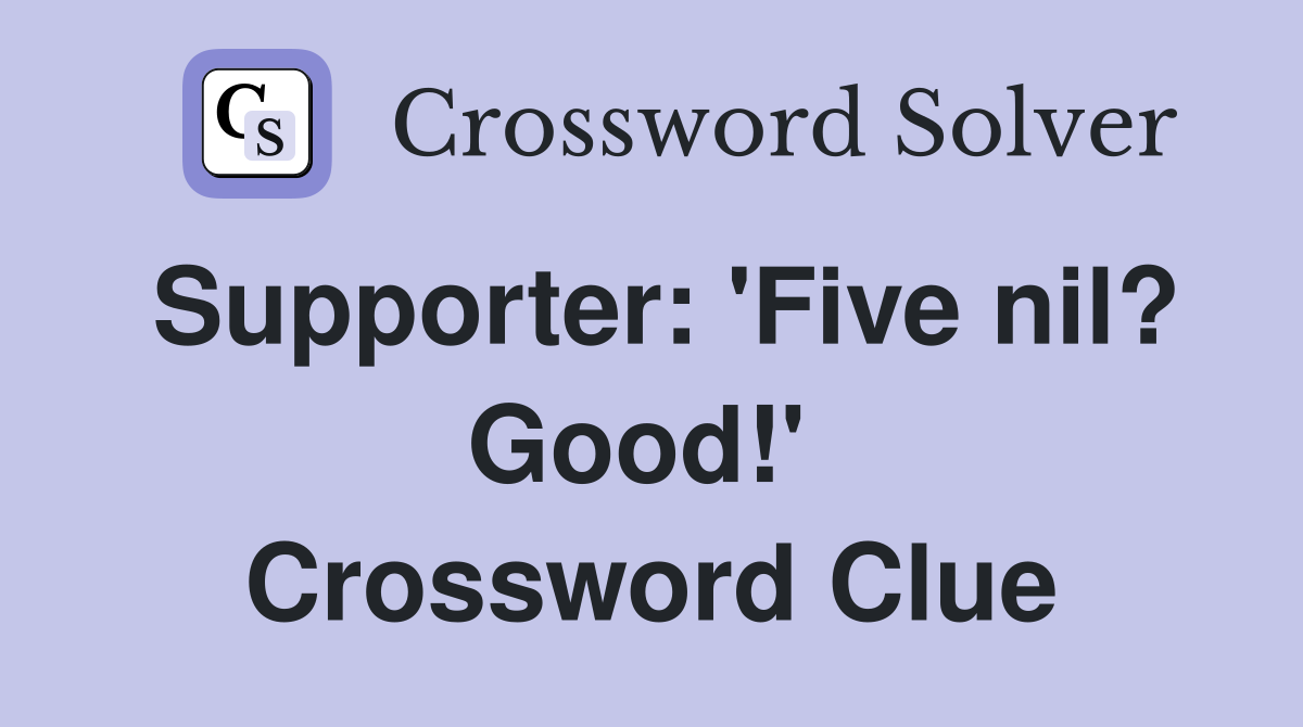 Supporter: 'Five nil? Good!'  Crossword Clue