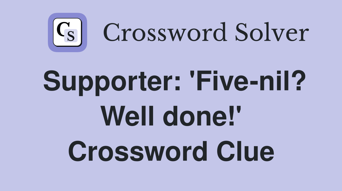 Supporter: 'Five-nil? Well done!' Crossword Clue