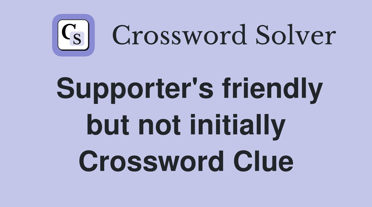 Supporter's friendly but not initially Crossword Clue