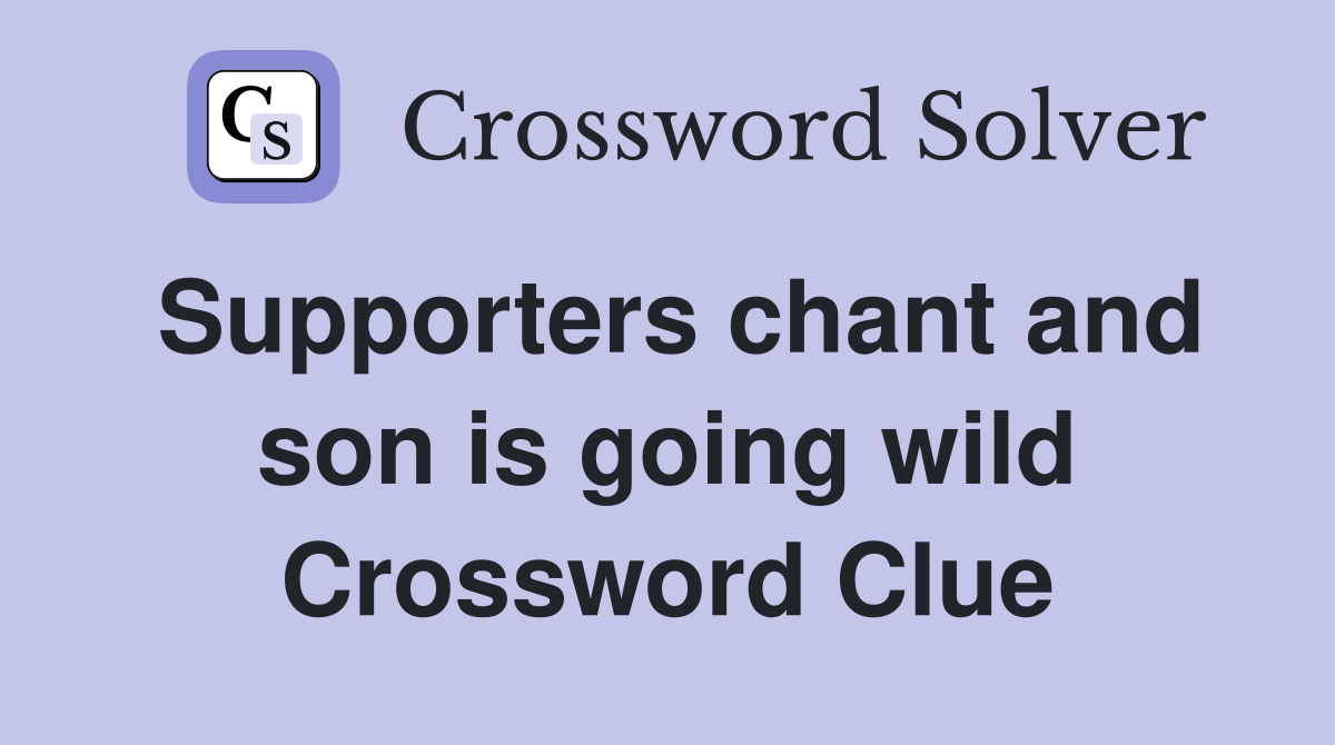 Supporters chant and son is going wild Crossword Clue