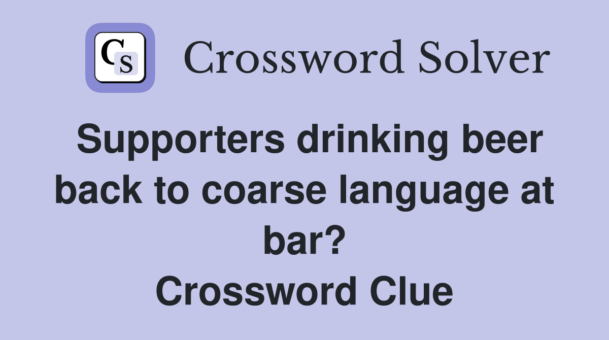 Supporters drinking beer back to coarse language at bar? Crossword Clue