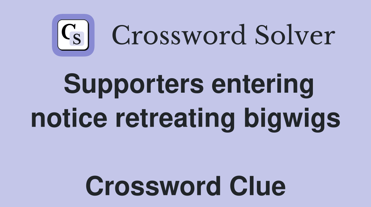 Supporters entering notice retreating bigwigs  Crossword Clue