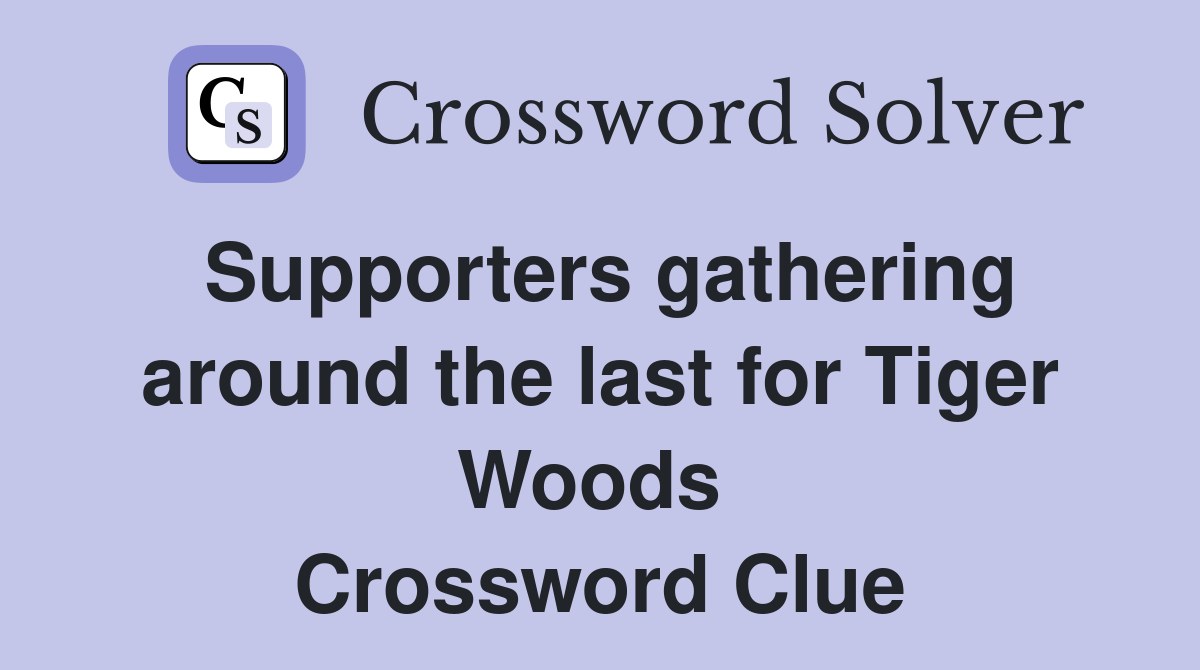 Supporters gathering around the last for Tiger Woods  Crossword Clue