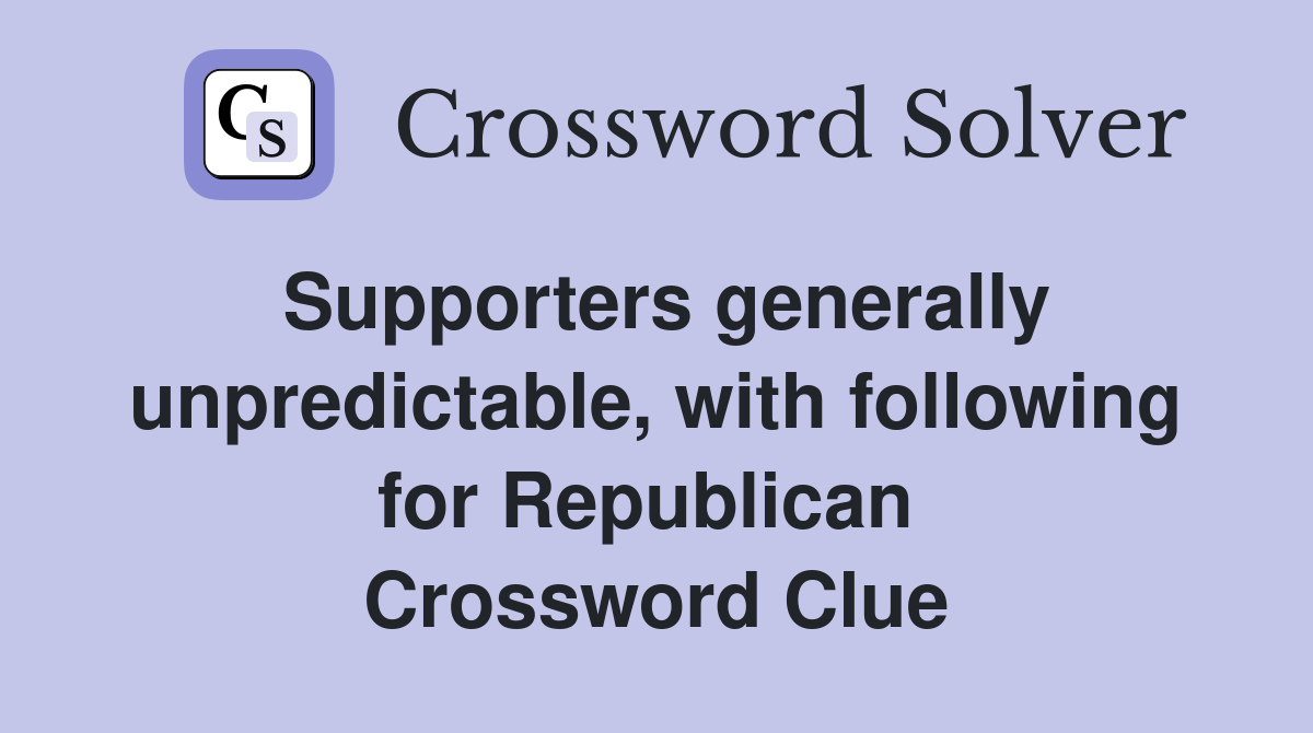 Supporters generally unpredictable, with following for Republican  Crossword Clue