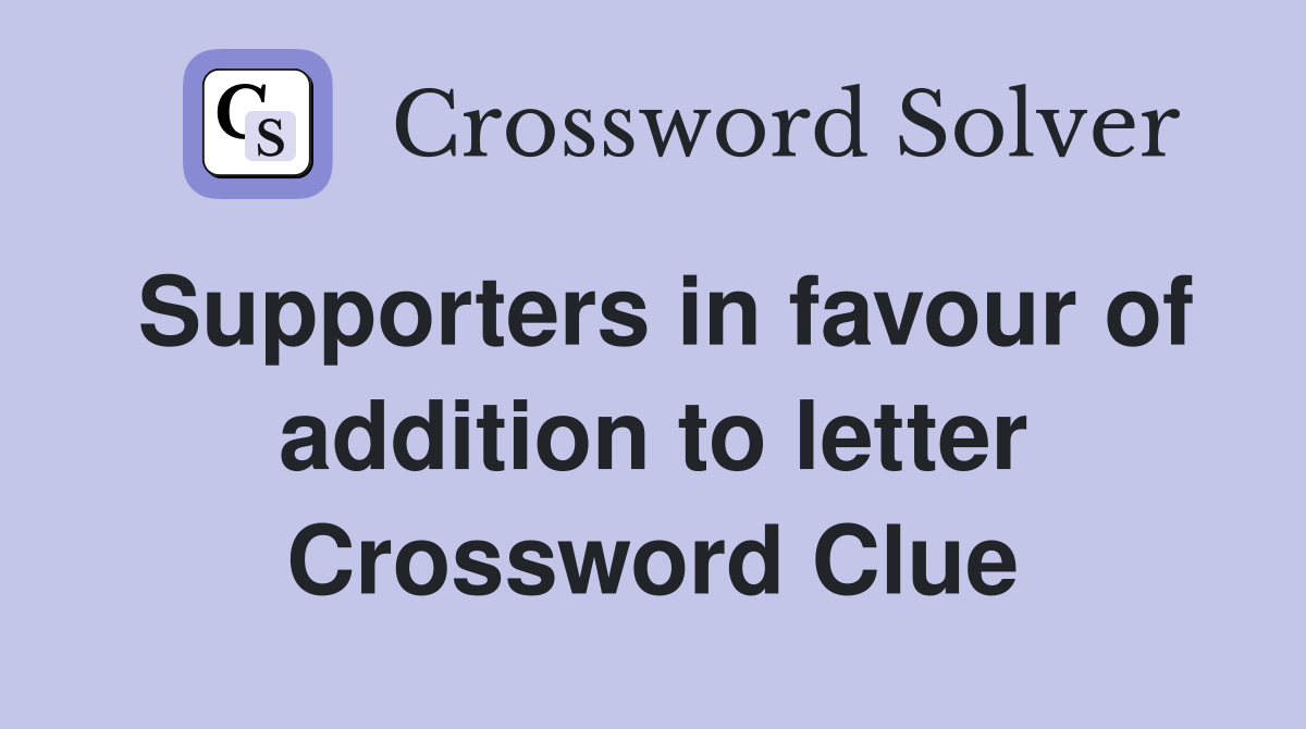 Supporters in favour of addition to letter Crossword Clue
