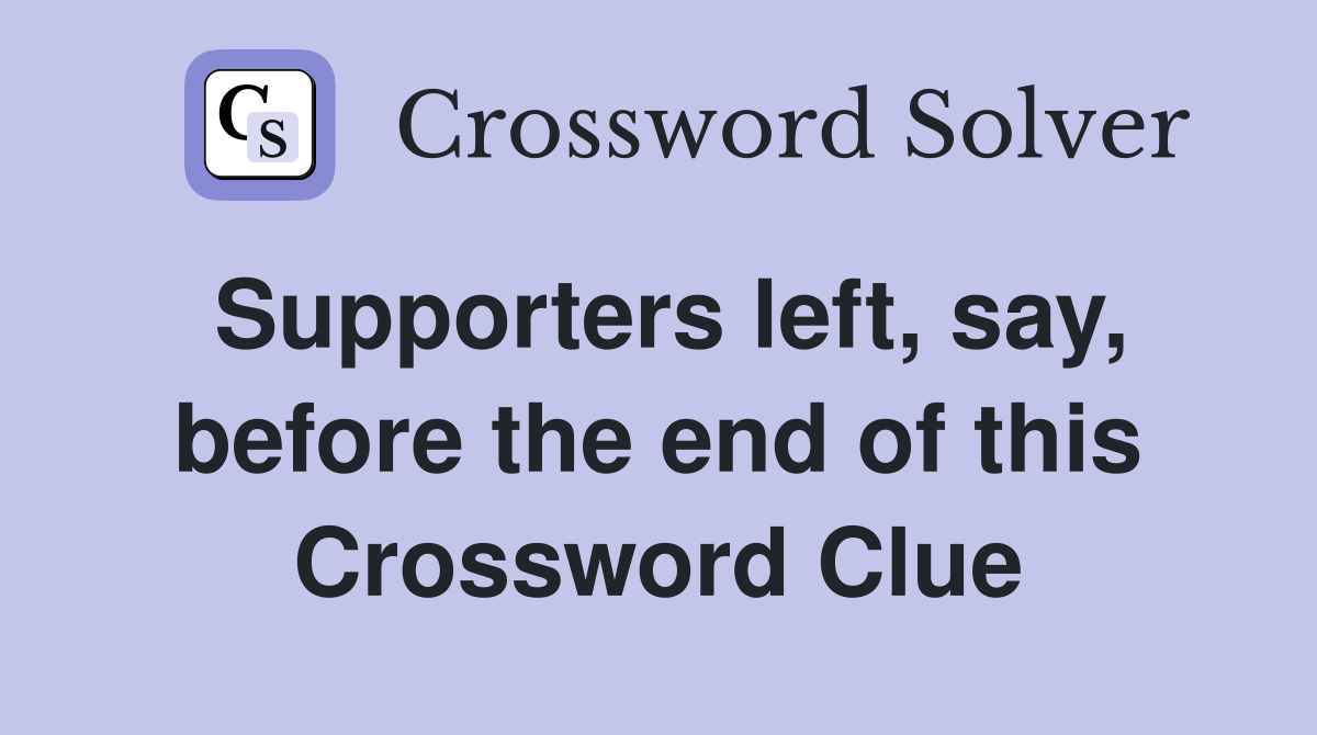 Supporters left, say, before the end of this Crossword Clue