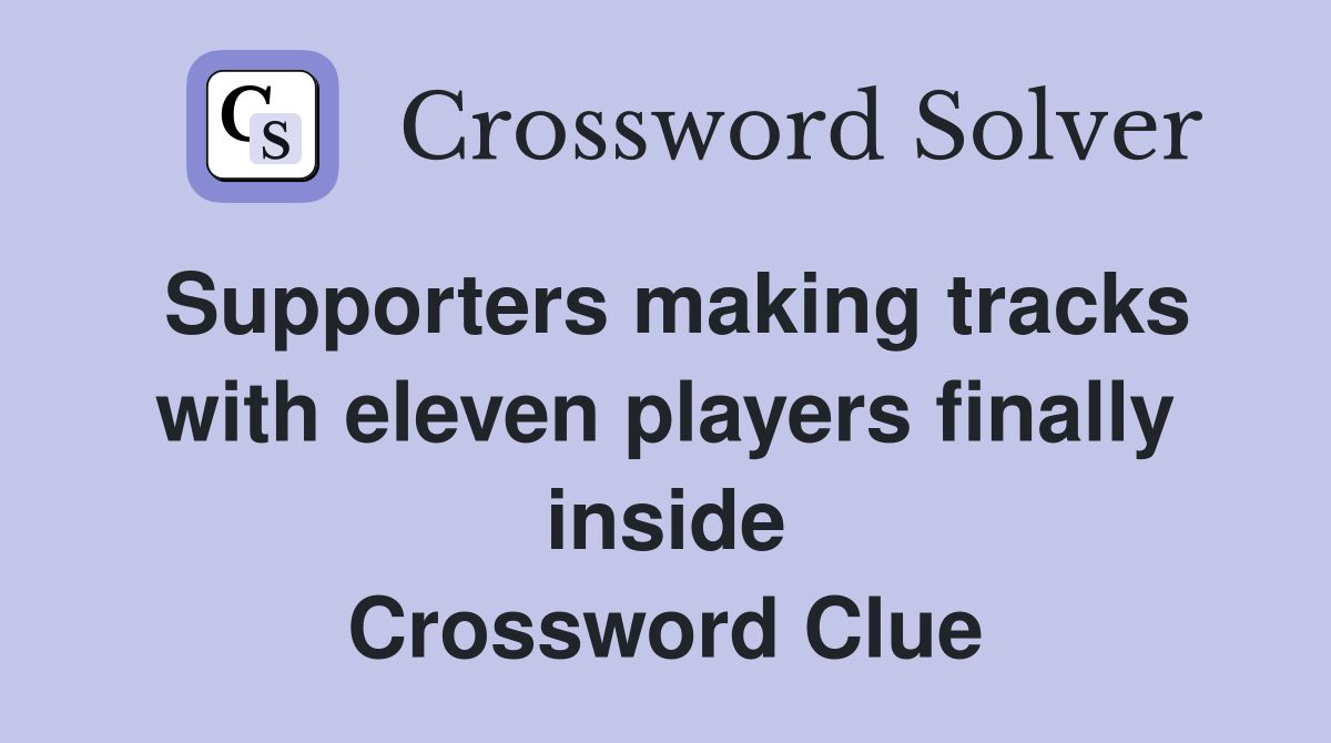 Supporters making tracks with eleven players finally inside Crossword Clue