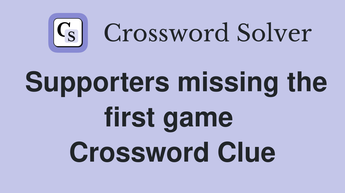 Supporters missing the first game  Crossword Clue