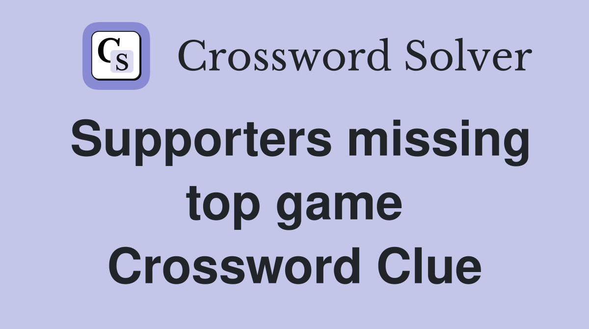 Supporters missing top game Crossword Clue