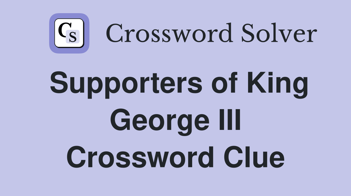 Supporters of King George III Crossword Clue