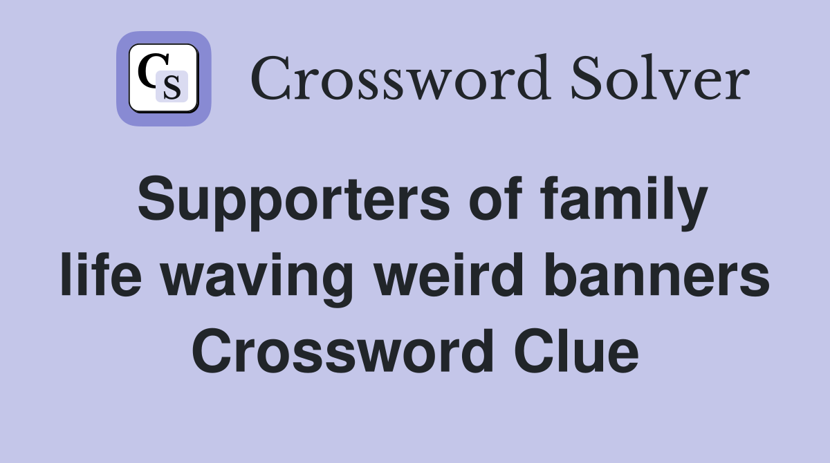 Supporters of family life waving weird banners Crossword Clue
