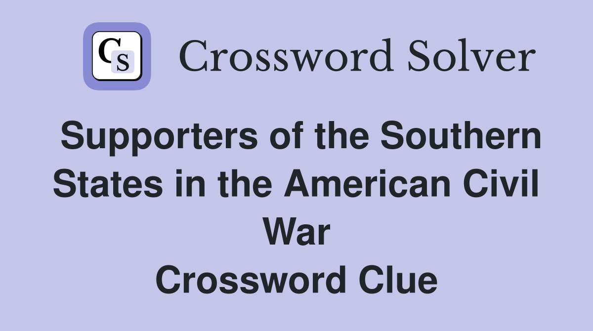 Supporters of the Southern States in the American Civil War Crossword Clue