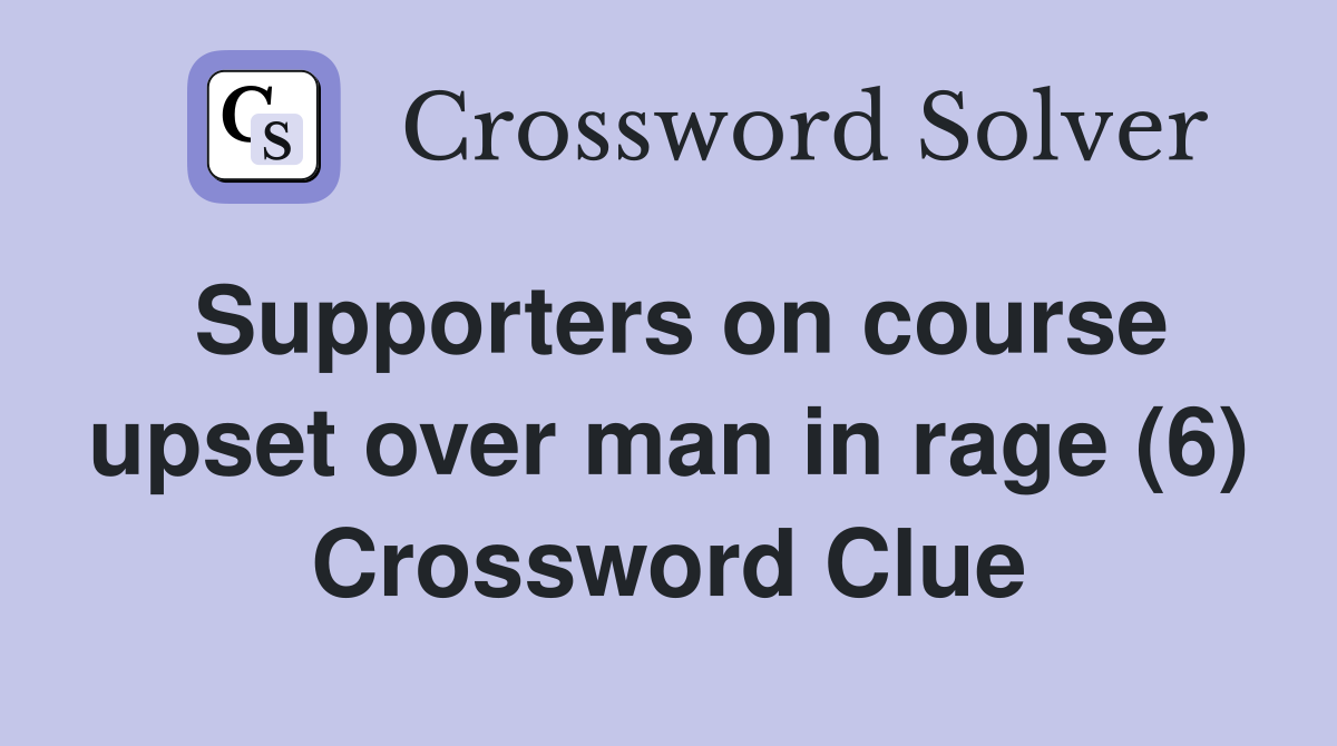 Supporters on course upset over man in rage (6) Crossword Clue