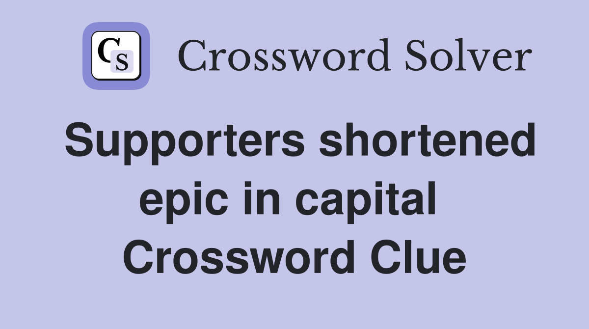 Supporters shortened epic in capital  Crossword Clue