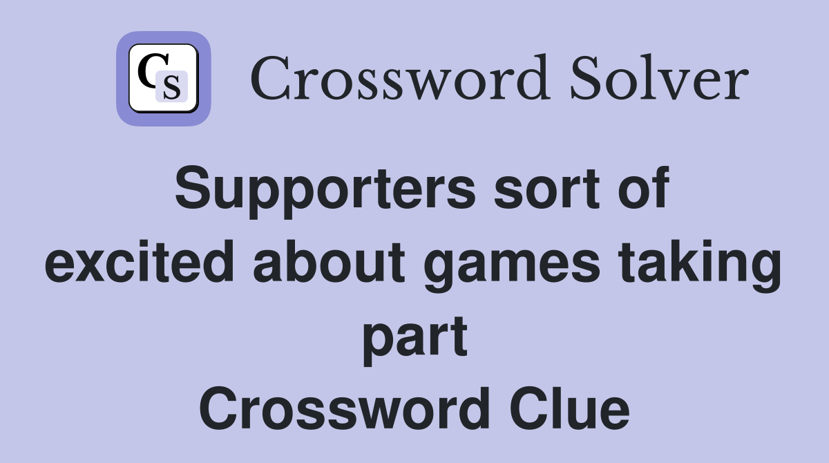 Supporters sort of excited about games taking part Crossword Clue