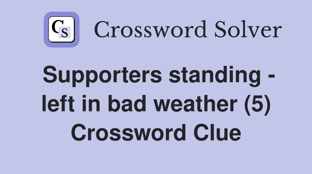 Supporters standing - left in bad weather (5) Crossword Clue