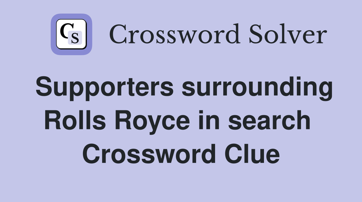 Supporters surrounding Rolls Royce in search  Crossword Clue