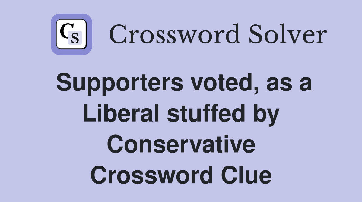 Supporters voted, as a Liberal stuffed by Conservative Crossword Clue