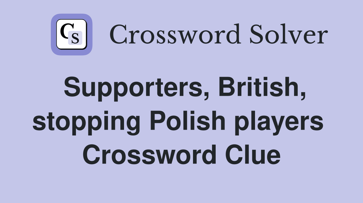 Supporters, British, stopping Polish players  Crossword Clue