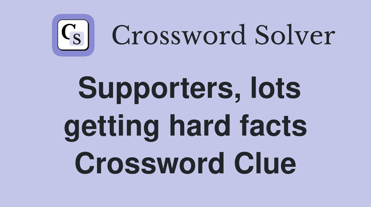 Supporters, lots getting hard facts Crossword Clue