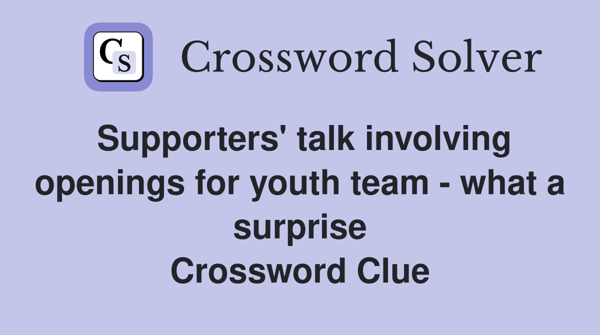 Supporters' talk involving openings for youth team - what a surprise Crossword Clue