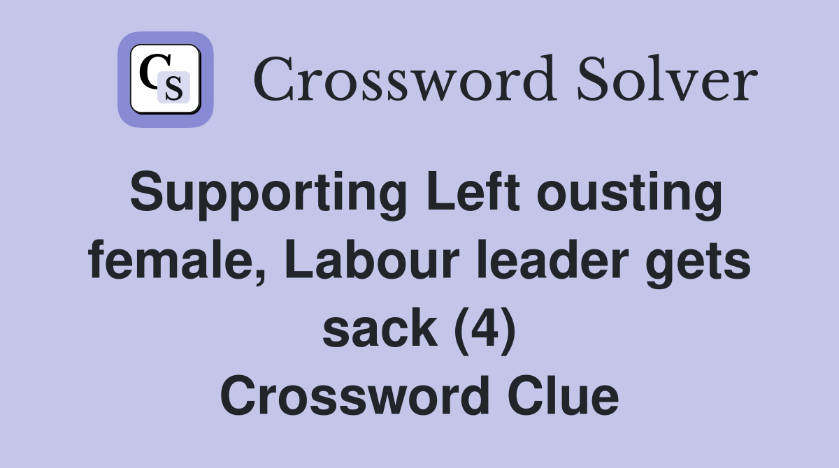 Supporting Left ousting female, Labour leader gets sack (4) Crossword Clue